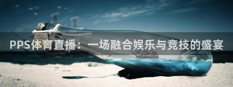 PPS体育直播：一场融合娱乐与竞技的盛宴