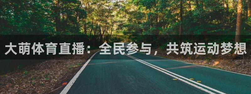 大萌体育直播：全民参与，共筑运动梦想