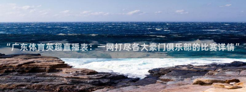 “广东体育英超直播表：一网打尽各大豪门俱乐部的比赛详情”