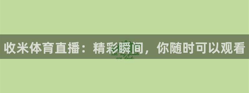 收米体育直播：精彩瞬间，你随时可以观看