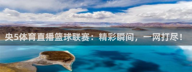 央5体育直播篮球联赛：精彩瞬间，一网打尽！