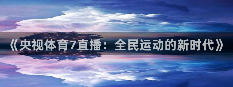《央视体育7直播：全民运动的新时代》